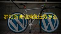 梦幻新诛仙捕鱼任务怎么做
